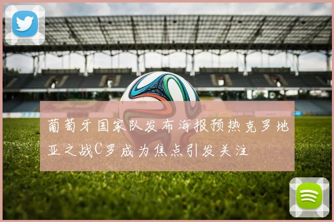 葡萄牙国家队发布海报预热克罗地亚之战C罗成为焦点引发关注