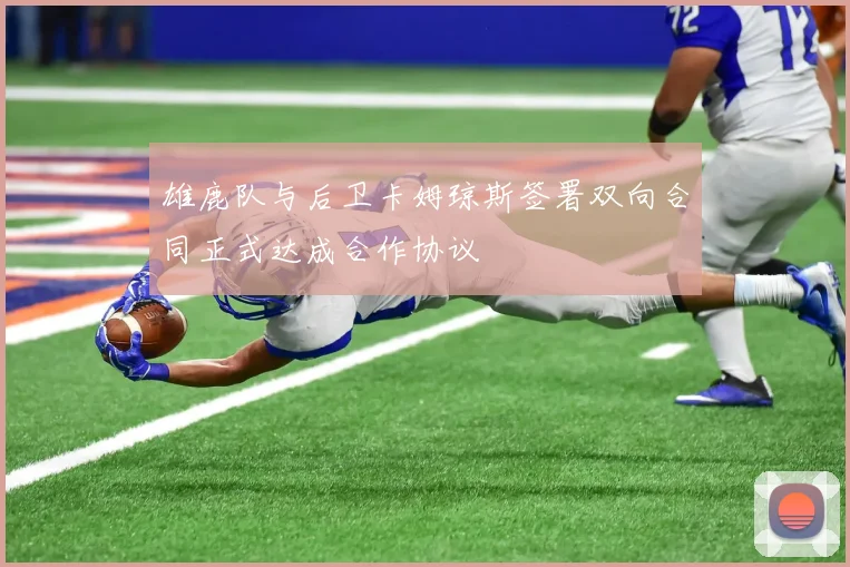雄鹿队与后卫卡姆琼斯签署双向合同正式达成合作协议