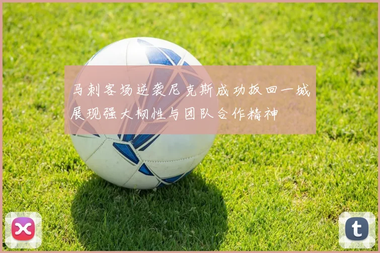 马刺客场逆袭尼克斯成功扳回一城展现强大韧性与团队合作精神