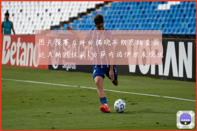 图片报赛后评分揭晓布朗恩梅查翁达夫纳帅仅获1分萨内诺伊尔表现优异获3分