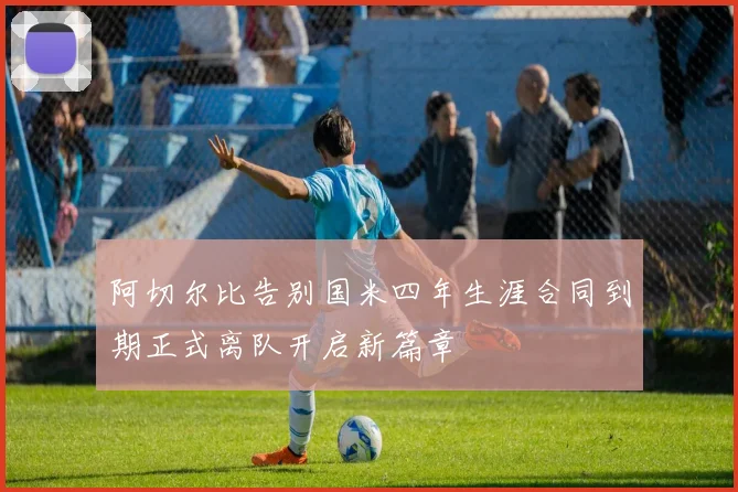 阿切尔比告别国米四年生涯合同到期正式离队开启新篇章