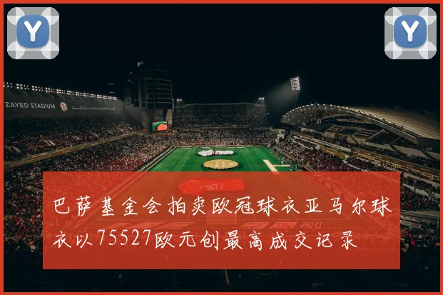 巴萨基金会拍卖欧冠球衣亚马尔球衣以75527欧元创最高成交记录