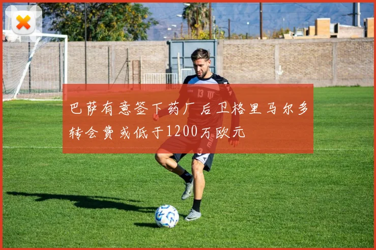 巴萨有意签下药厂后卫格里马尔多转会费或低于1200万欧元