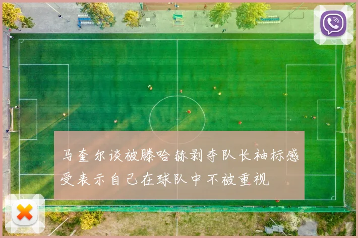 马奎尔谈被滕哈赫剥夺队长袖标感受表示自己在球队中不被重视