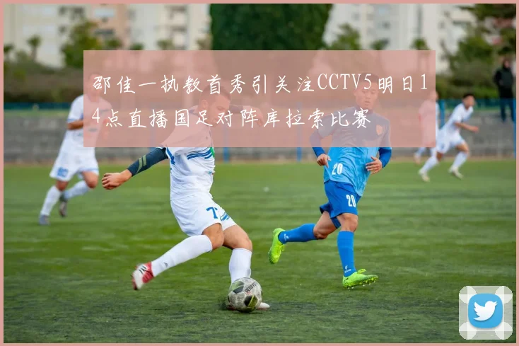 邵佳一执教首秀引关注CCTV5明日14点直播国足对阵库拉索比赛