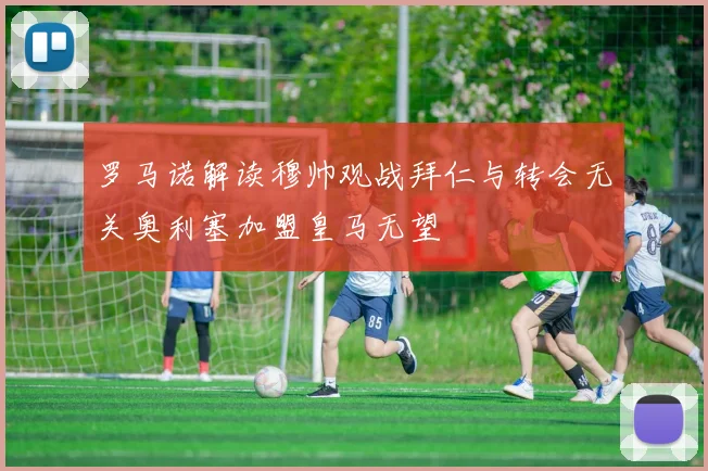 罗马诺解读穆帅观战拜仁与转会无关奥利塞加盟皇马无望