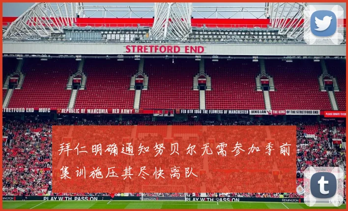 拜仁明确通知努贝尔无需参加季前集训施压其尽快离队