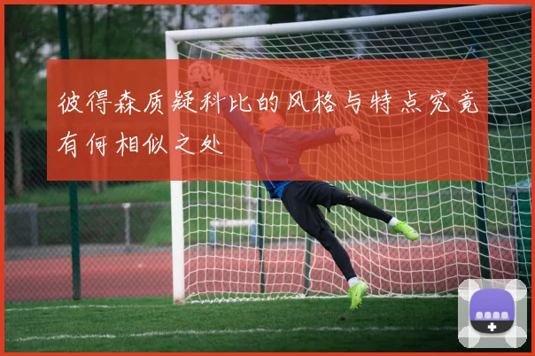 彼得森质疑科比的风格与特点究竟有何相似之处