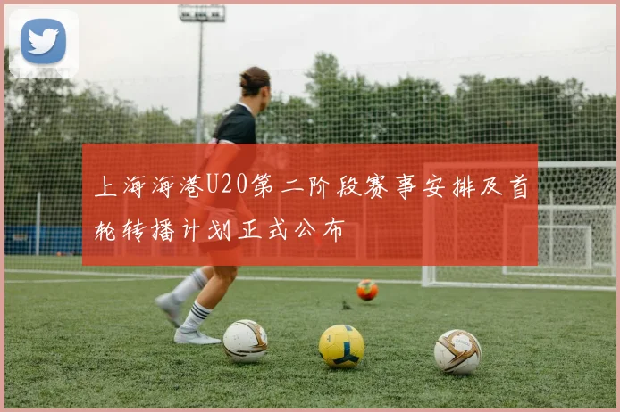 上海海港U20第二阶段赛事安排及首轮转播计划正式公布