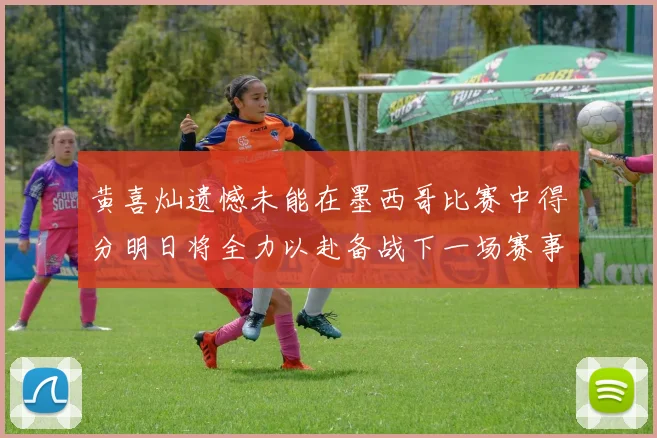 黄喜灿遗憾未能在墨西哥比赛中得分明日将全力以赴备战下一场赛事