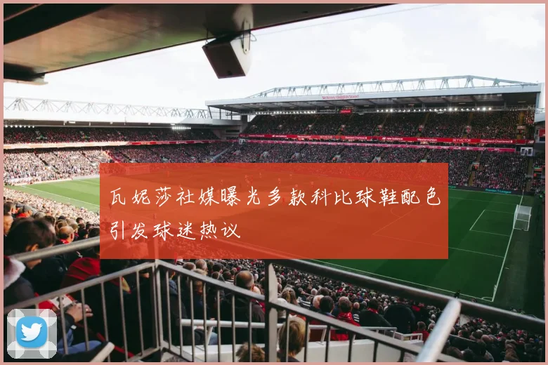 瓦妮莎社媒曝光多款科比球鞋配色引发球迷热议