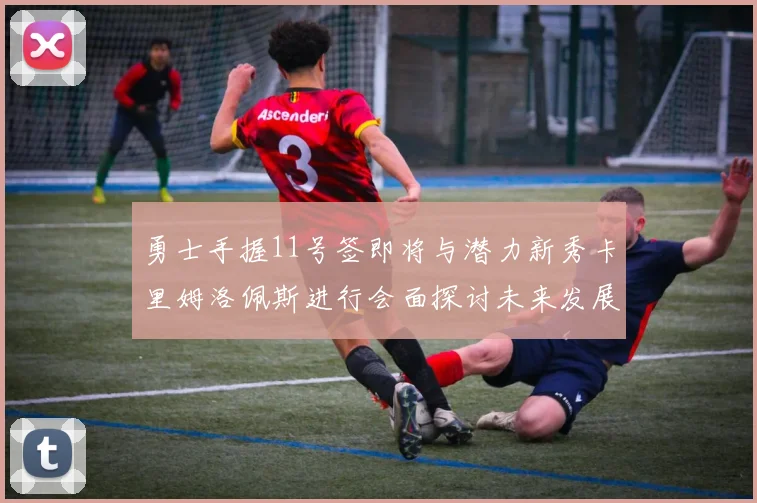 勇士手握11号签即将与潜力新秀卡里姆洛佩斯进行会面探讨未来发展