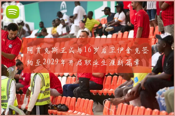 阿贾克斯正式与16岁后卫伊舍克签约至2029年开启职业生涯新篇章