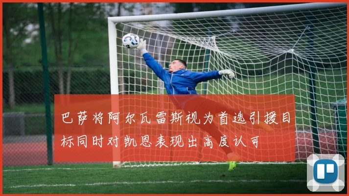 巴萨将阿尔瓦雷斯视为首选引援目标同时对凯恩表现出高度认可